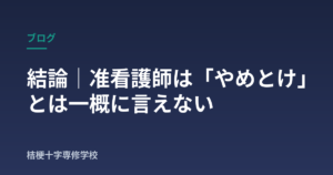 結論｜准看護師は「やめとけ」とは一概に言えない