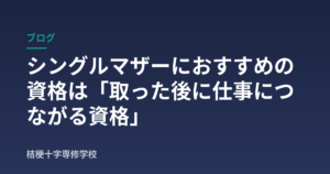 シングルマザーにおすすめの資格は「取った後に仕事につながる資格」
