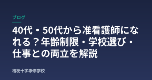 40代・50代から准看護師になれる？年齢制限・学校選び・仕事との両立を解説
